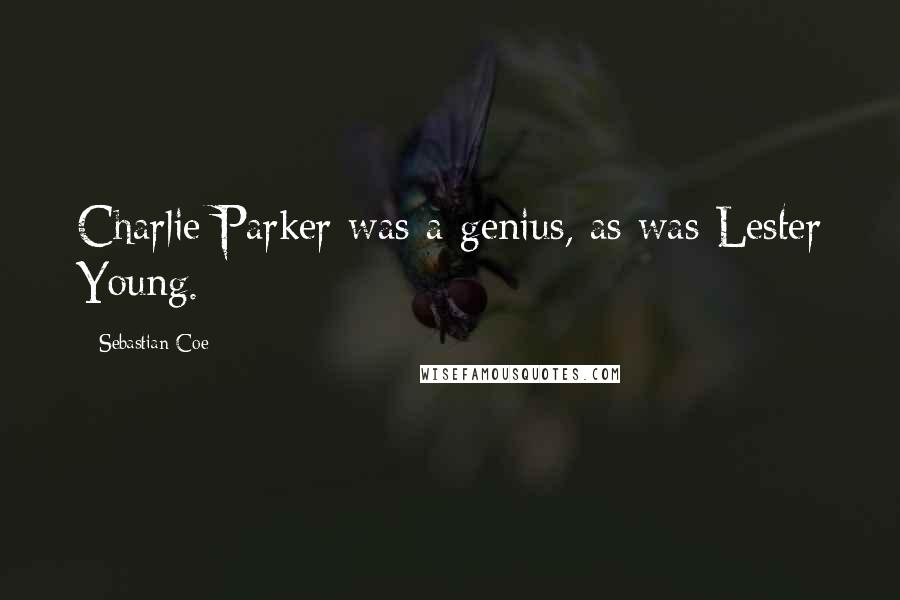 Sebastian Coe Quotes: Charlie Parker was a genius, as was Lester Young.