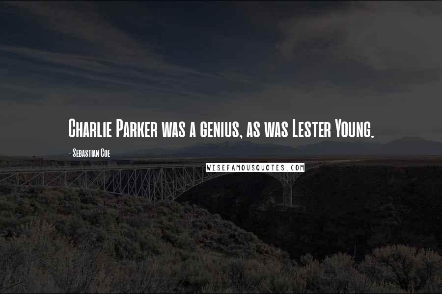Sebastian Coe Quotes: Charlie Parker was a genius, as was Lester Young.
