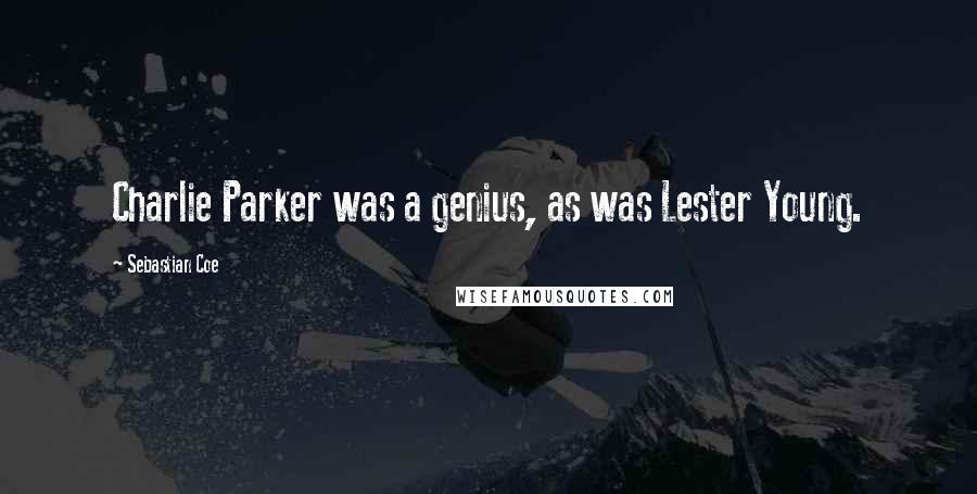 Sebastian Coe Quotes: Charlie Parker was a genius, as was Lester Young.