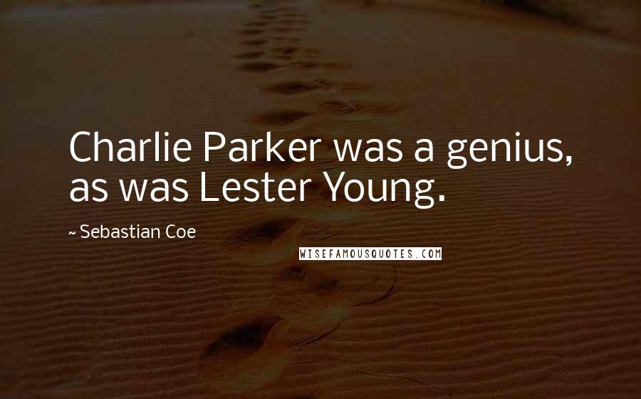 Sebastian Coe Quotes: Charlie Parker was a genius, as was Lester Young.