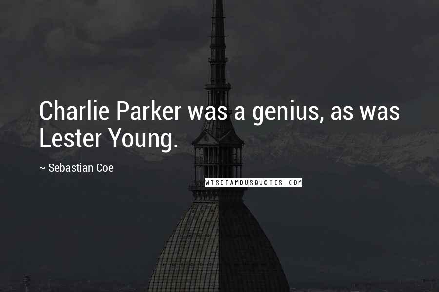 Sebastian Coe Quotes: Charlie Parker was a genius, as was Lester Young.