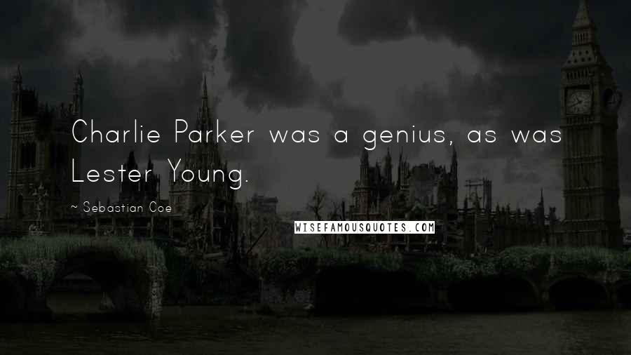 Sebastian Coe Quotes: Charlie Parker was a genius, as was Lester Young.