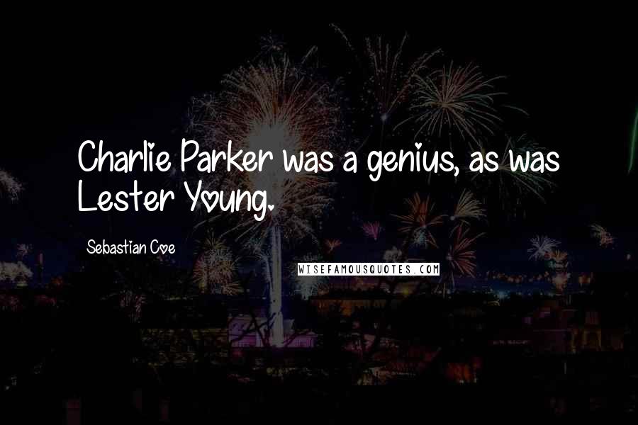 Sebastian Coe Quotes: Charlie Parker was a genius, as was Lester Young.