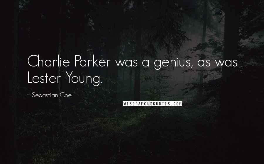 Sebastian Coe Quotes: Charlie Parker was a genius, as was Lester Young.