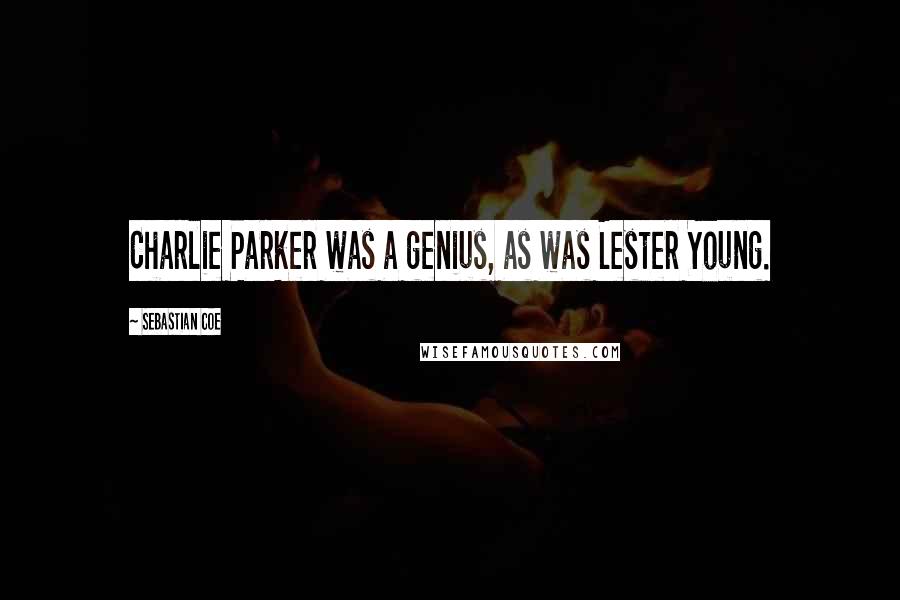 Sebastian Coe Quotes: Charlie Parker was a genius, as was Lester Young.