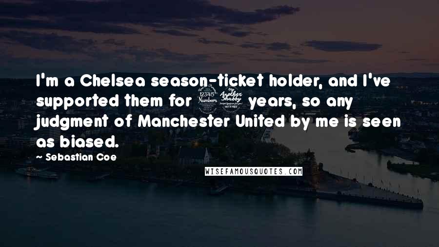 Sebastian Coe Quotes: I'm a Chelsea season-ticket holder, and I've supported them for 37 years, so any judgment of Manchester United by me is seen as biased.