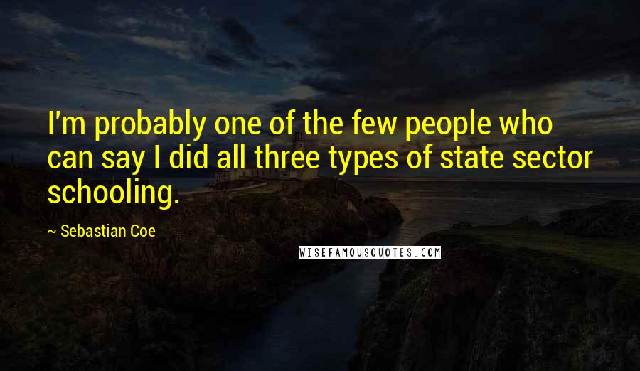 Sebastian Coe Quotes: I'm probably one of the few people who can say I did all three types of state sector schooling.