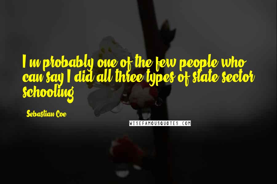 Sebastian Coe Quotes: I'm probably one of the few people who can say I did all three types of state sector schooling.