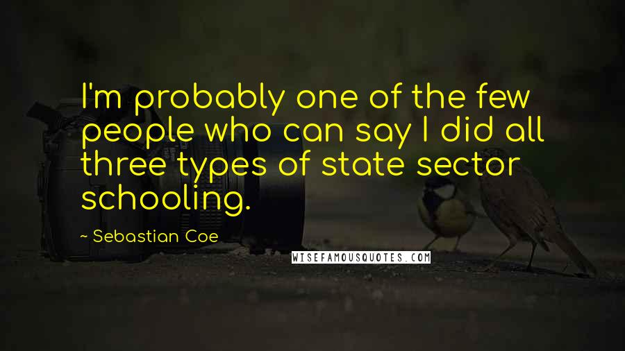 Sebastian Coe Quotes: I'm probably one of the few people who can say I did all three types of state sector schooling.