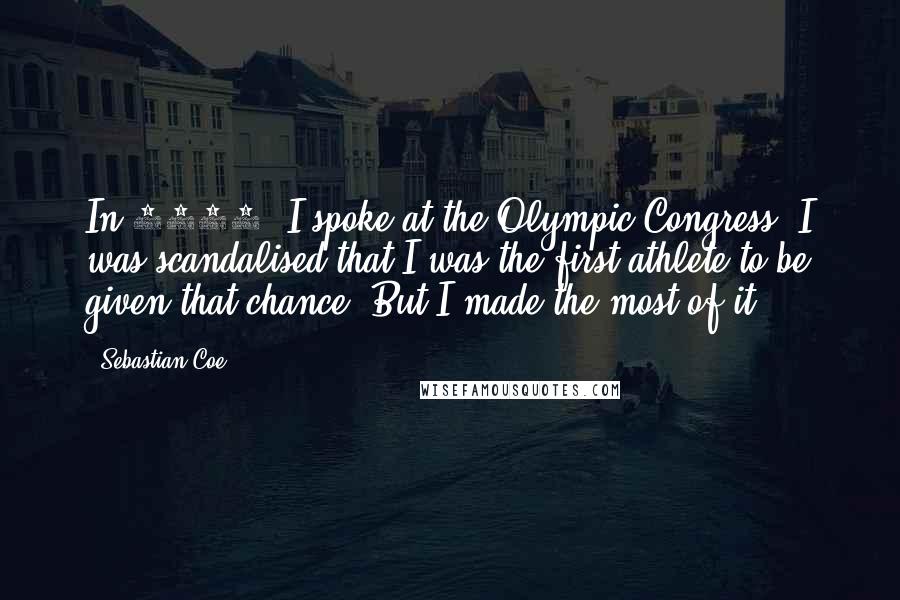 Sebastian Coe Quotes: In 1981, I spoke at the Olympic Congress. I was scandalised that I was the first athlete to be given that chance. But I made the most of it.