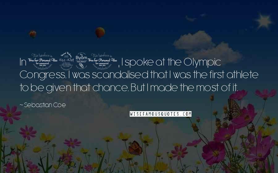 Sebastian Coe Quotes: In 1981, I spoke at the Olympic Congress. I was scandalised that I was the first athlete to be given that chance. But I made the most of it.