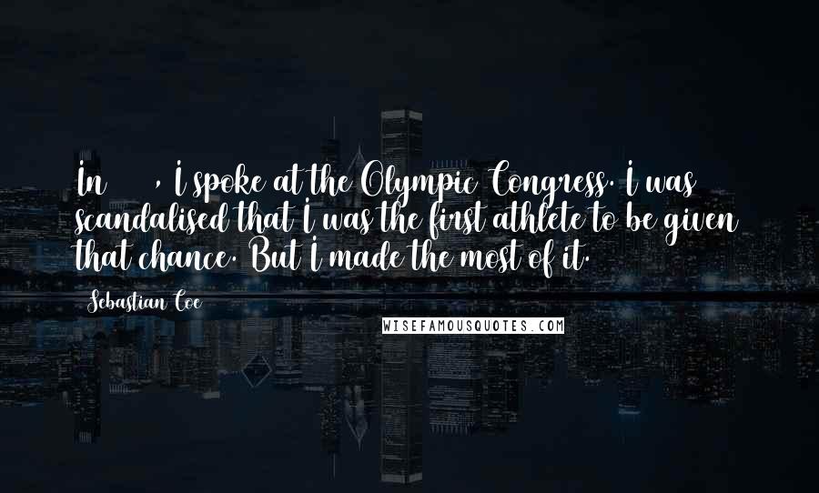 Sebastian Coe Quotes: In 1981, I spoke at the Olympic Congress. I was scandalised that I was the first athlete to be given that chance. But I made the most of it.
