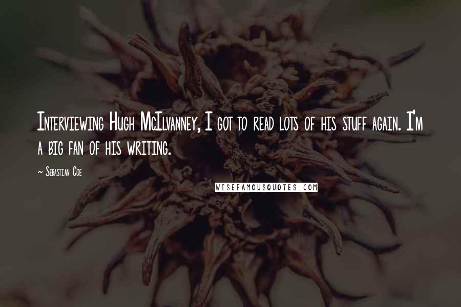 Sebastian Coe Quotes: Interviewing Hugh McIlvanney, I got to read lots of his stuff again. I'm a big fan of his writing.