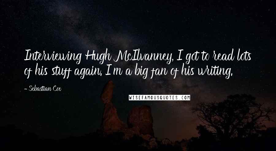 Sebastian Coe Quotes: Interviewing Hugh McIlvanney, I got to read lots of his stuff again. I'm a big fan of his writing.