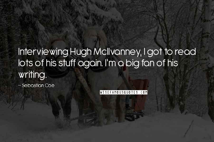 Sebastian Coe Quotes: Interviewing Hugh McIlvanney, I got to read lots of his stuff again. I'm a big fan of his writing.