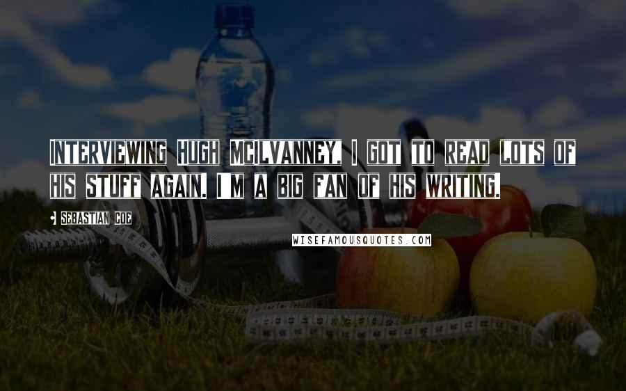 Sebastian Coe Quotes: Interviewing Hugh McIlvanney, I got to read lots of his stuff again. I'm a big fan of his writing.