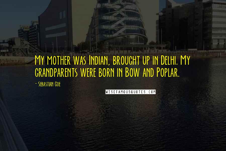 Sebastian Coe Quotes: My mother was Indian, brought up in Delhi. My grandparents were born in Bow and Poplar.