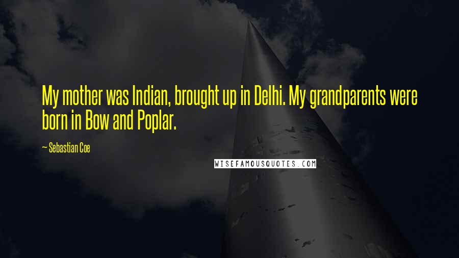 Sebastian Coe Quotes: My mother was Indian, brought up in Delhi. My grandparents were born in Bow and Poplar.