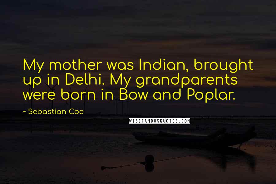 Sebastian Coe Quotes: My mother was Indian, brought up in Delhi. My grandparents were born in Bow and Poplar.