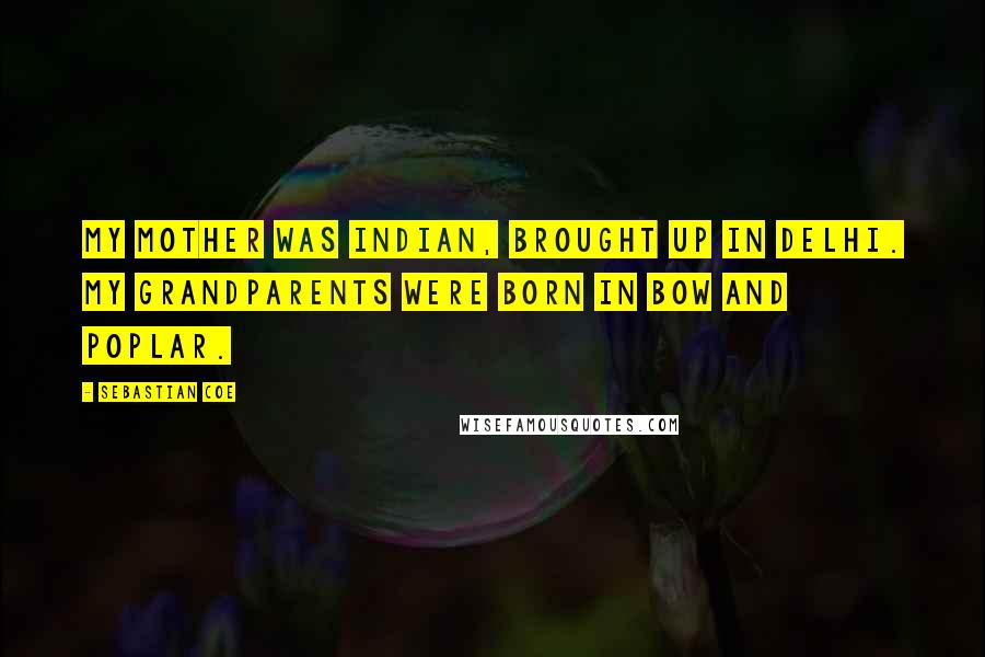 Sebastian Coe Quotes: My mother was Indian, brought up in Delhi. My grandparents were born in Bow and Poplar.