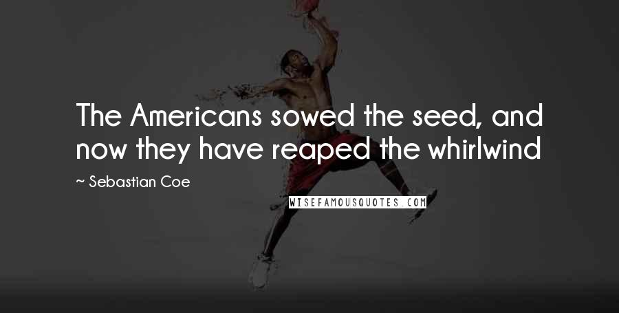 Sebastian Coe Quotes: The Americans sowed the seed, and now they have reaped the whirlwind