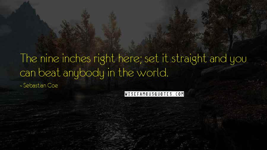 Sebastian Coe Quotes: The nine inches right here; set it straight and you can beat anybody in the world.