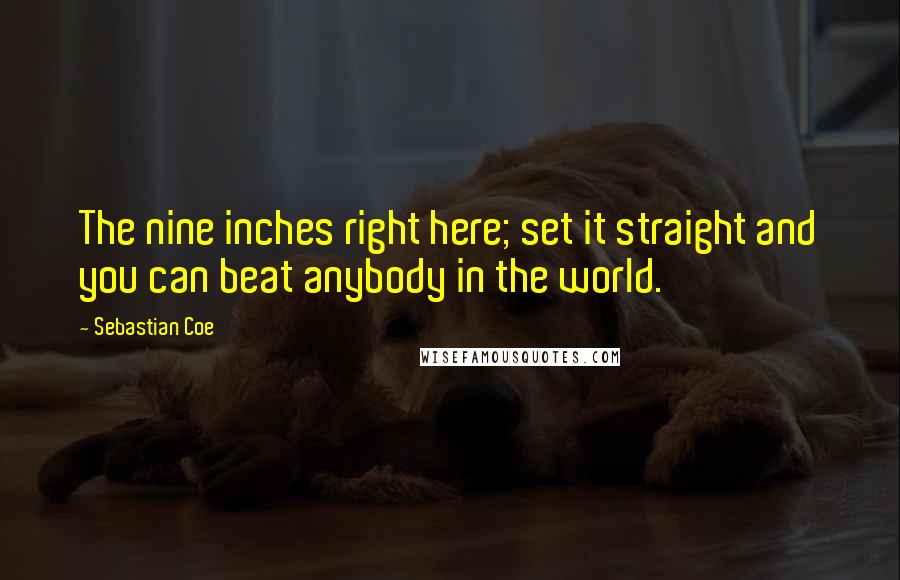 Sebastian Coe Quotes: The nine inches right here; set it straight and you can beat anybody in the world.