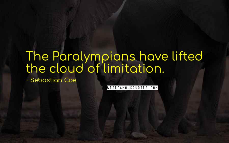 Sebastian Coe Quotes: The Paralympians have lifted the cloud of limitation.