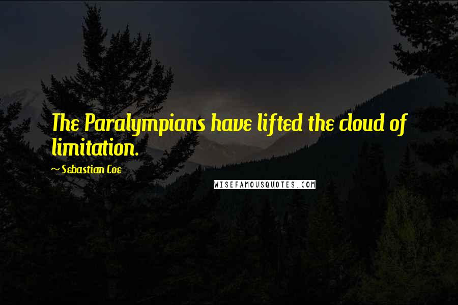 Sebastian Coe Quotes: The Paralympians have lifted the cloud of limitation.