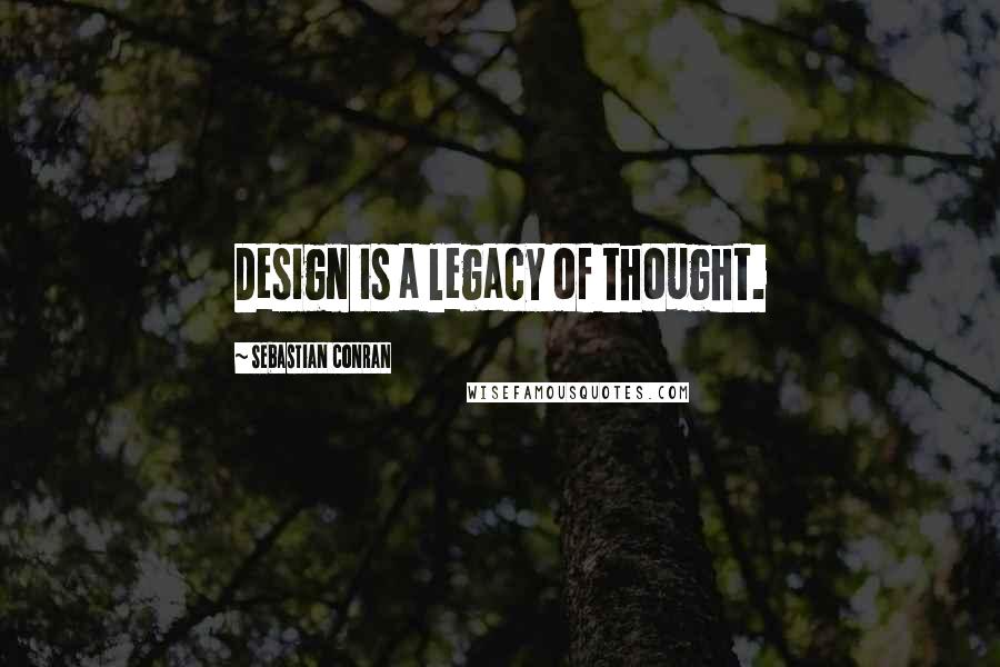 Sebastian Conran Quotes: Design is a legacy of thought.