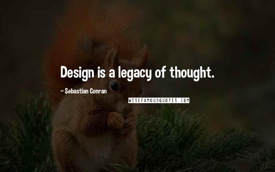 Sebastian Conran Quotes: Design is a legacy of thought.