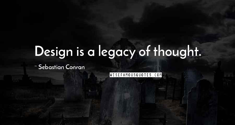 Sebastian Conran Quotes: Design is a legacy of thought.