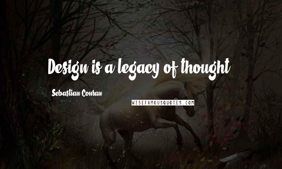 Sebastian Conran Quotes: Design is a legacy of thought.