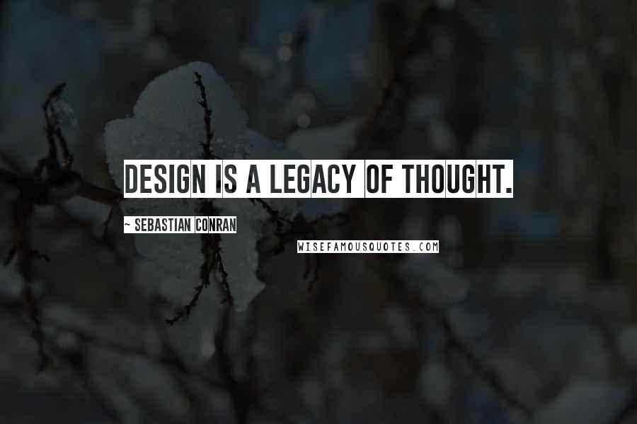 Sebastian Conran Quotes: Design is a legacy of thought.