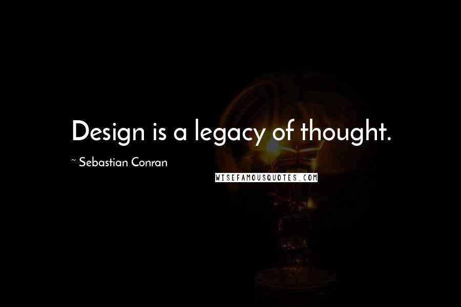 Sebastian Conran Quotes: Design is a legacy of thought.