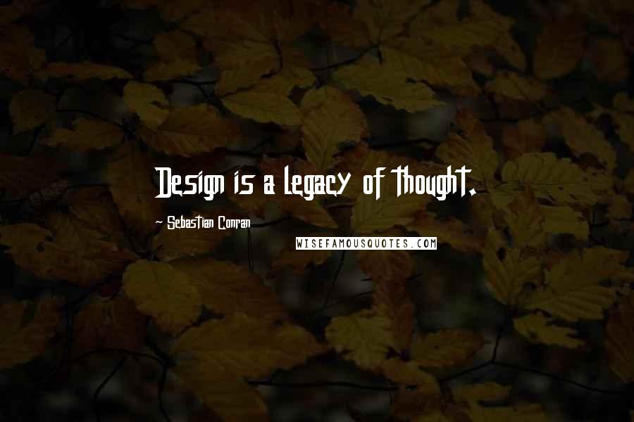 Sebastian Conran Quotes: Design is a legacy of thought.