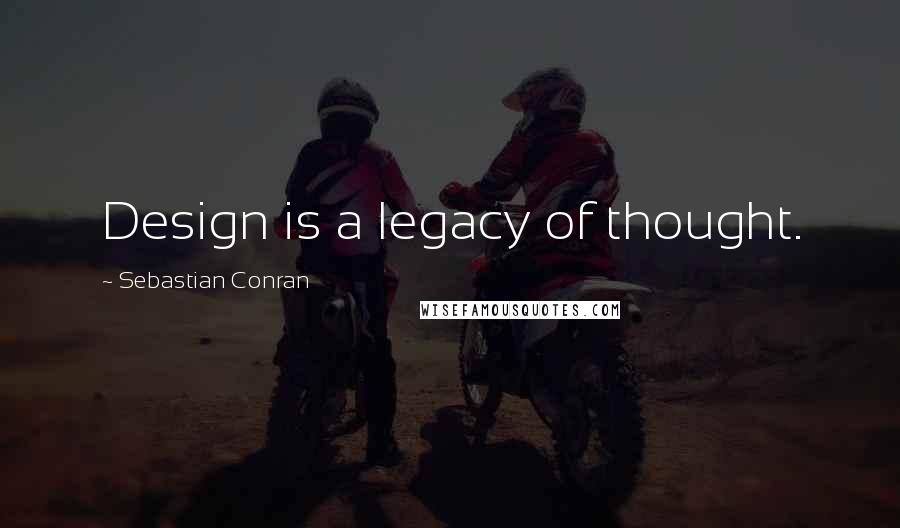 Sebastian Conran Quotes: Design is a legacy of thought.