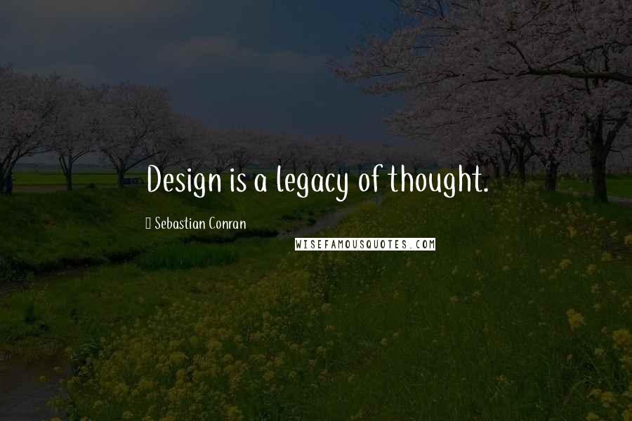 Sebastian Conran Quotes: Design is a legacy of thought.