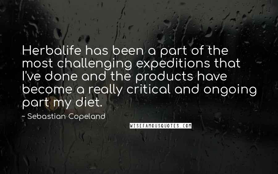 Sebastian Copeland Quotes: Herbalife has been a part of the most challenging expeditions that I've done and the products have become a really critical and ongoing part my diet.