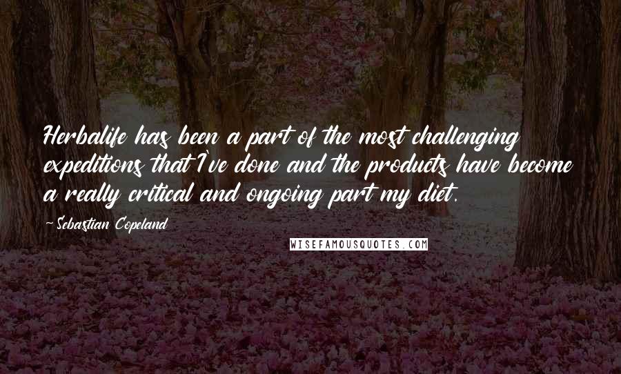 Sebastian Copeland Quotes: Herbalife has been a part of the most challenging expeditions that I've done and the products have become a really critical and ongoing part my diet.
