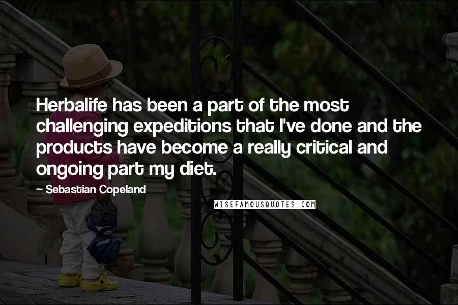 Sebastian Copeland Quotes: Herbalife has been a part of the most challenging expeditions that I've done and the products have become a really critical and ongoing part my diet.