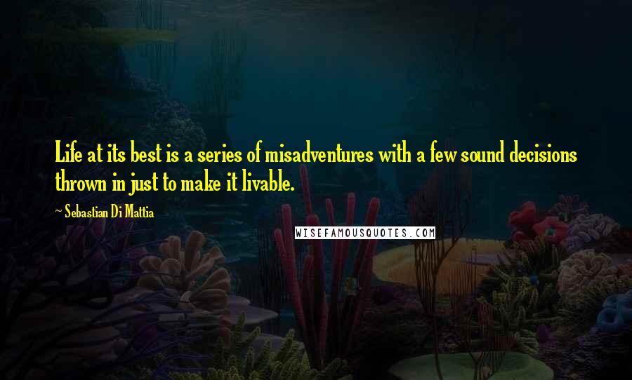 Sebastian Di Mattia Quotes: Life at its best is a series of misadventures with a few sound decisions thrown in just to make it livable.