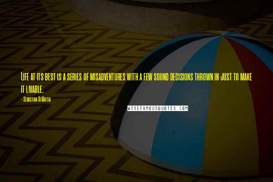 Sebastian Di Mattia Quotes: Life at its best is a series of misadventures with a few sound decisions thrown in just to make it livable.