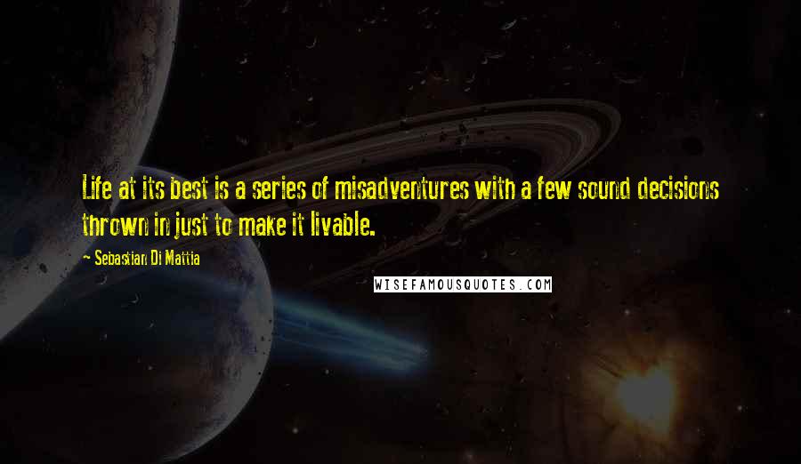 Sebastian Di Mattia Quotes: Life at its best is a series of misadventures with a few sound decisions thrown in just to make it livable.