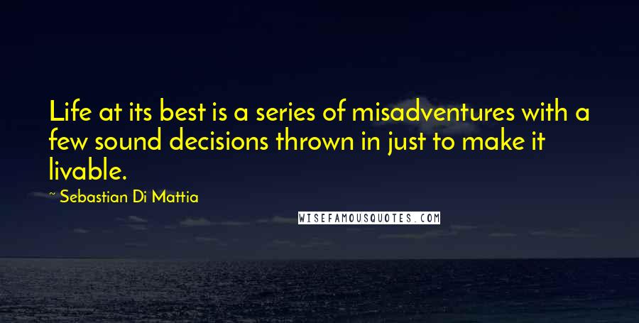 Sebastian Di Mattia Quotes: Life at its best is a series of misadventures with a few sound decisions thrown in just to make it livable.