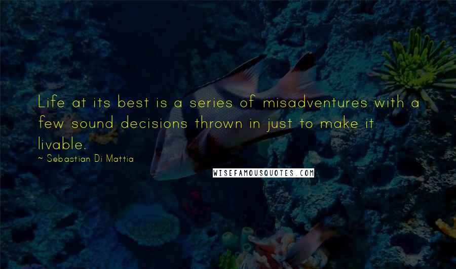 Sebastian Di Mattia Quotes: Life at its best is a series of misadventures with a few sound decisions thrown in just to make it livable.