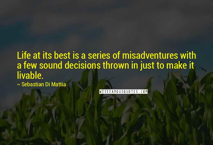 Sebastian Di Mattia Quotes: Life at its best is a series of misadventures with a few sound decisions thrown in just to make it livable.