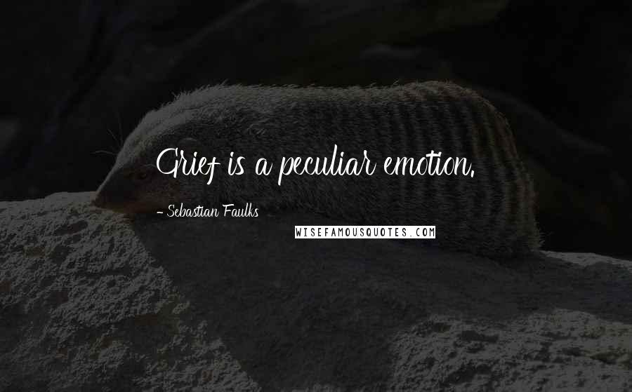 Sebastian Faulks Quotes: Grief is a peculiar emotion.