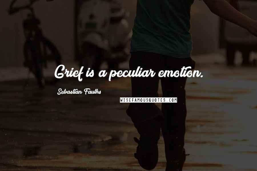 Sebastian Faulks Quotes: Grief is a peculiar emotion.