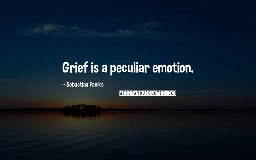 Sebastian Faulks Quotes: Grief is a peculiar emotion.